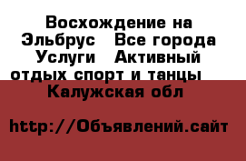 Восхождение на Эльбрус - Все города Услуги » Активный отдых,спорт и танцы   . Калужская обл.